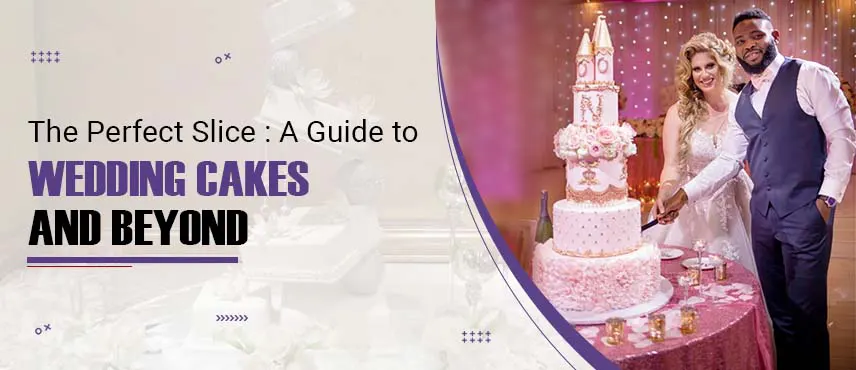 The Perfect Slice: A Guide to Wedding Cakes and Beyond