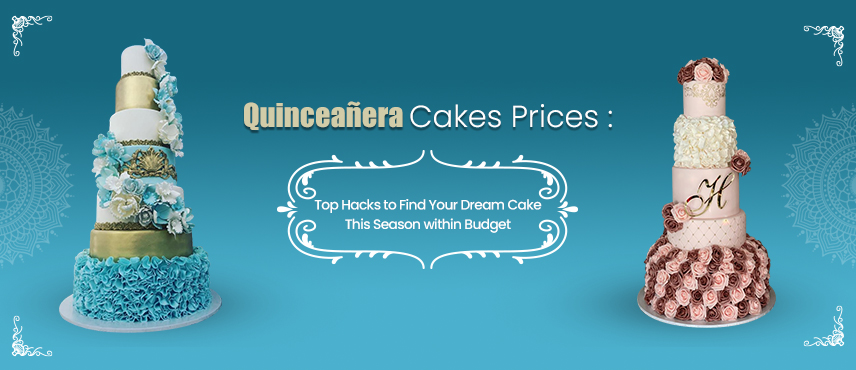 Quinceañera Cakes Prices : Top Hacks to Find Your Dream Cake This Season within Budget