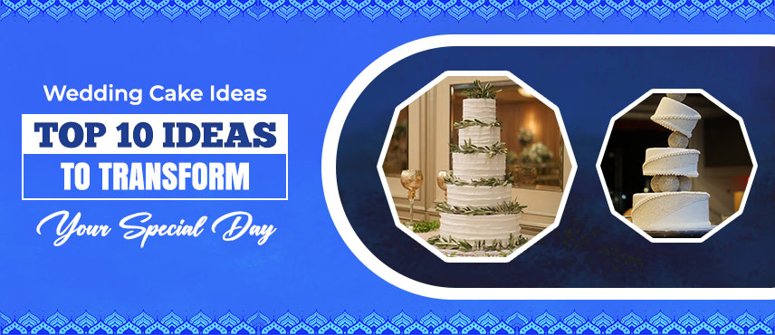 Wedding Cake Ideas: Top 10 Ideas to Transform Your Special Day